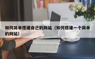 昌都如何简单搭建自己的网站（如何搭建一个简单的网站）