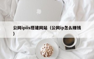 昌都公网ipiis搭建网站（公网ip怎么赚钱）