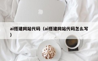 昌都ai搭建网站代码（ai搭建网站代码怎么写）