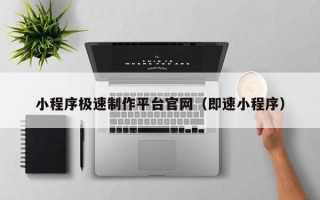 昌都小程序极速制作平台官网（即速小程序）