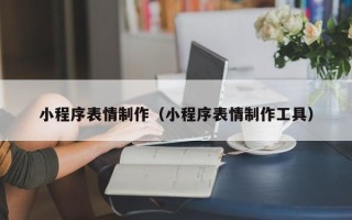昌都小程序表情制作（小程序表情制作工具）