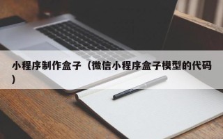 昌都小程序制作盒子（微信小程序盒子模型的代码）