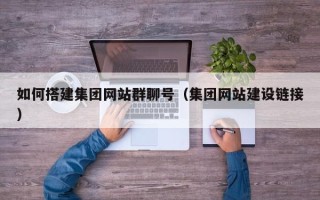昌都如何搭建集团网站群聊号（集团网站建设链接）