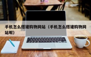 昌都手机怎么搭建购物网站（手机怎么搭建购物网站呢）
