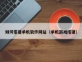 昌都如何搭建单机软件网站（单机游戏搭建）
