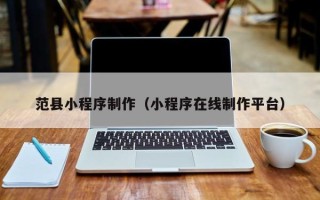 昌都范县小程序制作（小程序在线制作平台）