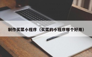 昌都制作买菜小程序（买菜的小程序哪个好用）