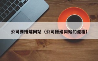 昌都公司要搭建网站（公司搭建网站的流程）